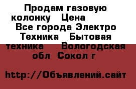 Продам газовую колонку › Цена ­ 3 000 - Все города Электро-Техника » Бытовая техника   . Вологодская обл.,Сокол г.